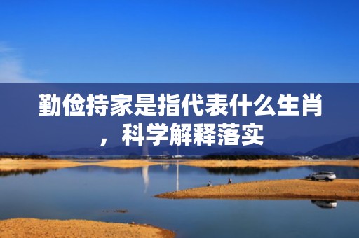 勤俭持家是指代表什么生肖，科学解释落实插图