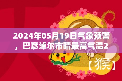 2024年05月19日气象预警，巴彦淖尔市晴最高气温29度