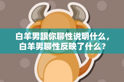 白羊男跟你聊性说明什么，白羊男聊性反映了什么？