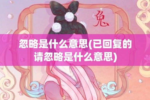 忽略是什么意思(已回复的请忽略是什么意思)