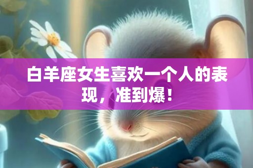 白羊座女生喜欢一个人的表现，准到爆！