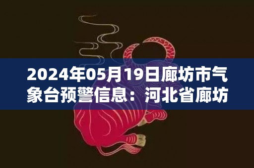 2024年05月19日廊坊市气象台预警信息：河北省廊坊市发布大风蓝色预警