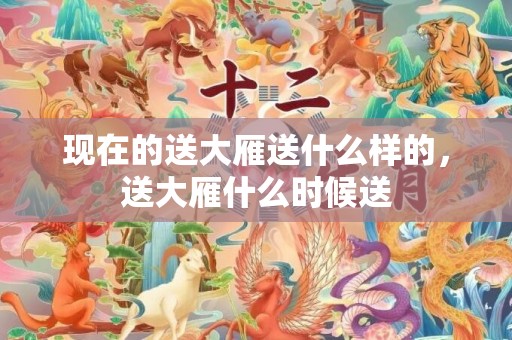 现在的送大雁送什么样的，送大雁什么时候送