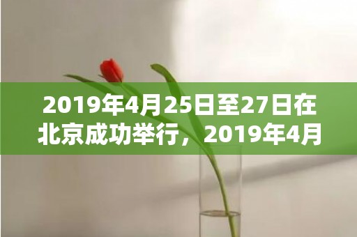2019年4月25日至27日在北京成功举行，2019年4月20号申时出生的女孩如何取名，宜用字有什么？