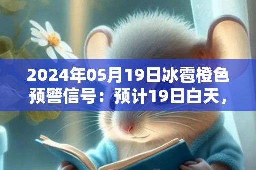 2024年05月19日冰雹橙色预警信号：预计19日白天，灯塔市将出现冰雹天气，同时可能伴有短时大风、强降水等强对流天气，可能造成雹灾，请户外人员到安全地方暂避，妥善保护易受冰雹袭击的汽车等室外物品或者设备。灯塔市气象台预警信息：辽宁省辽阳市灯塔市发布冰雹橙色预警