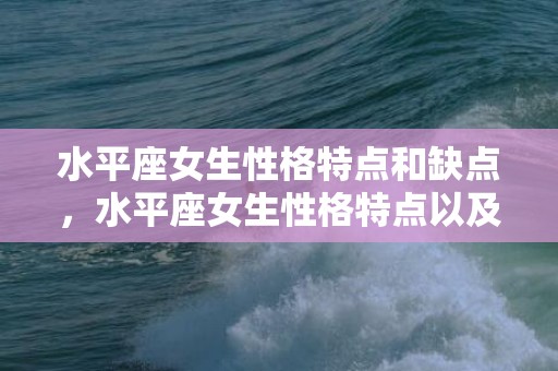 水平座女生性格特点和缺点，水平座女生性格特点以及弱点