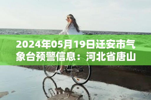 2024年05月19日迁安市气象台预警信息：河北省唐山市迁安市发布冰雹橙色预警
