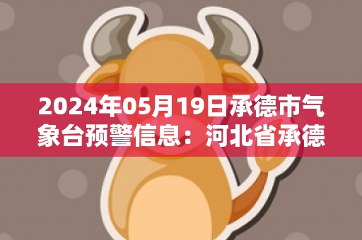 2024年05月19日承德市气象台预警信息：河北省承德市发布冰雹橙色预警