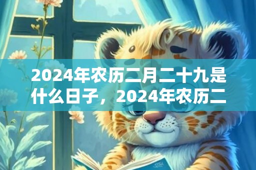 2024年农历二月二十九是什么日子，2024年农历二月二十四出生的兔宝宝命运好吗