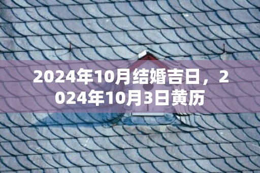 2024年10月结婚吉日，2024年10月3日黄历