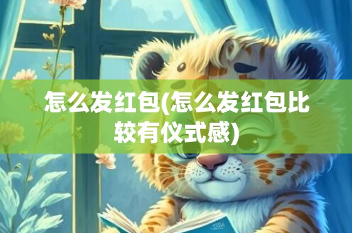 怎么发红包(怎么发红包比较有仪式感)