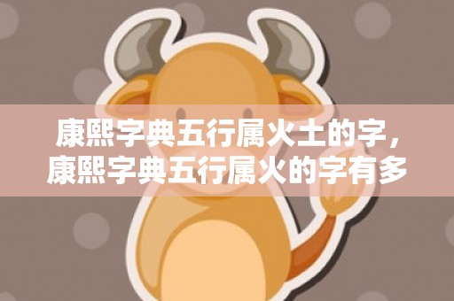 康熙字典五行属火土的字，康熙字典五行属火的字有多少