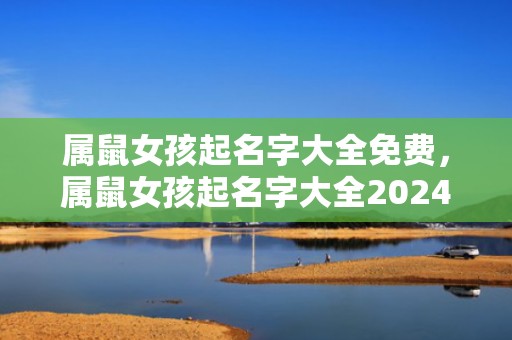 属鼠女孩起名字大全免费,属鼠女孩起名字大全2024 属鼠女孩起名字大全免费,属鼠女孩起名字大全2024