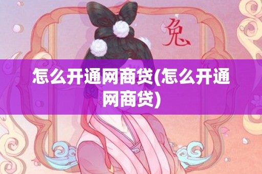 怎么开通网商贷(怎么开通网商贷)