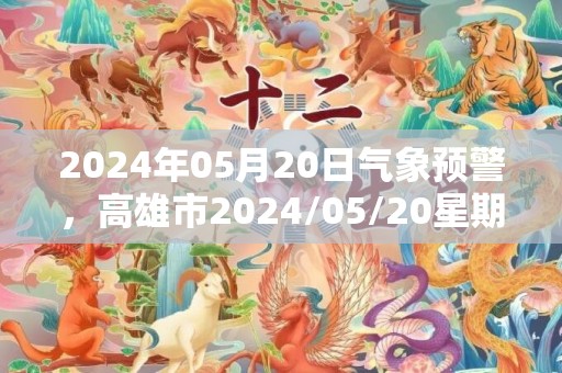 2024年05月20日气象预警，高雄市2024/05/20星期一天气预报 大部中雨转小雨
