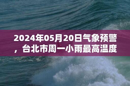 2024年05月20日气象预警，台北市周一小雨最高温度27度