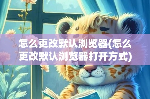 怎么更改默认浏览器(怎么更改默认浏览器打开方式)