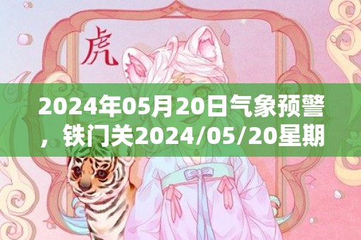 2024年05月20日气象预警，铁门关2024/05/20星期一多云最高温度36℃