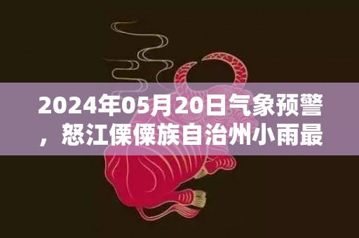 2024年05月20日气象预警，怒江傈僳族自治州小雨最高气温29度