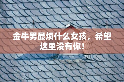 金牛男最烦什么女孩，希望这里没有你！