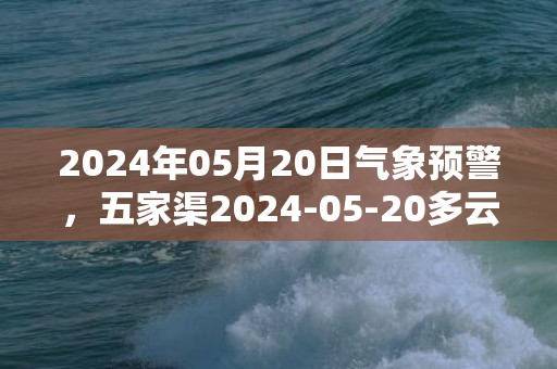 2024年05月20日气象预警，五家渠2024-05-20多云转中雨最高气温29℃