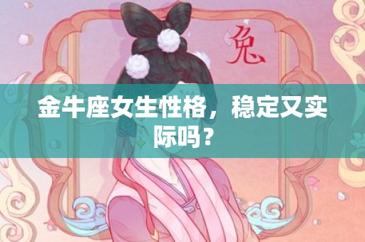 金牛座女生性格，稳定又实际吗？