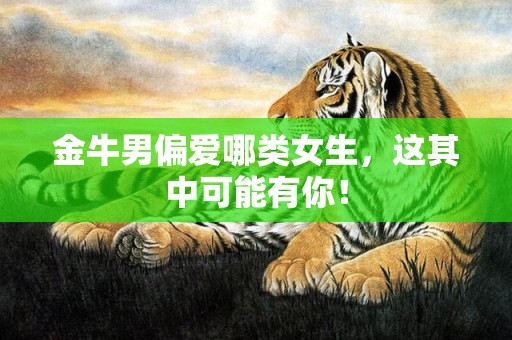 金牛男偏爱哪类女生，这其中可能有你！