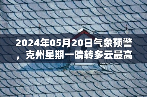 2024年05月20日气象预警，克州星期一晴转多云最高气温32℃