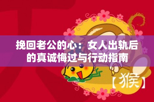 挽回老公的心：女人出轨后的真诚悔过与行动指南