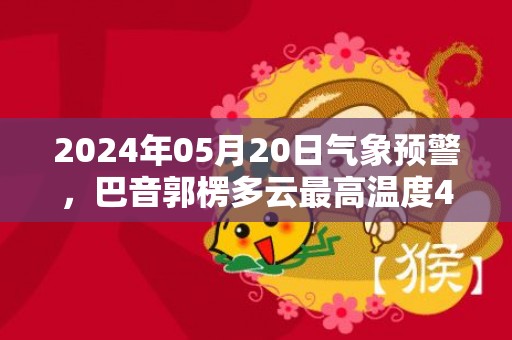 2024年05月20日气象预警，巴音郭楞多云最高温度40℃