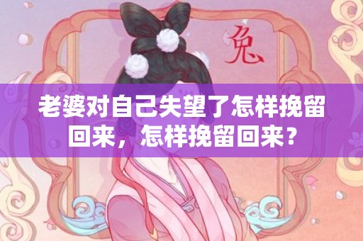 老婆对自己失望了怎样挽留回来，怎样挽留回来？