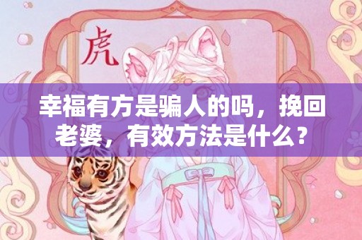 幸福有方是骗人的吗，挽回老婆，有效方法是什么？