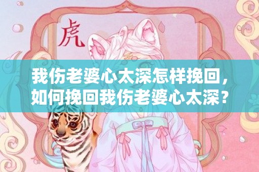我伤老婆心太深怎样挽回，如何挽回我伤老婆心太深？
