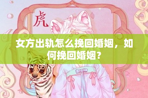 女方出轨怎么挽回婚姻，如何挽回婚姻？