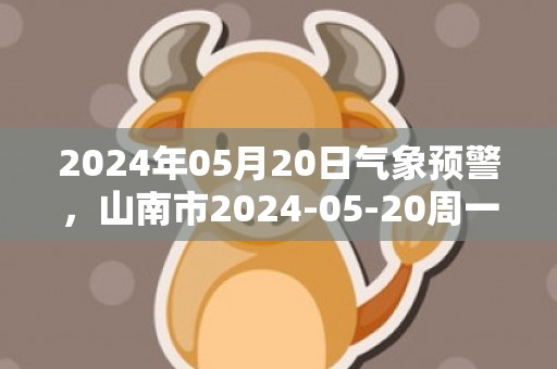 2024年05月20日气象预警，山南市2024-05-20周一多云最高气温24℃