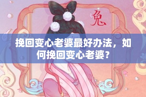 挽回变心老婆最好办法，如何挽回变心老婆？