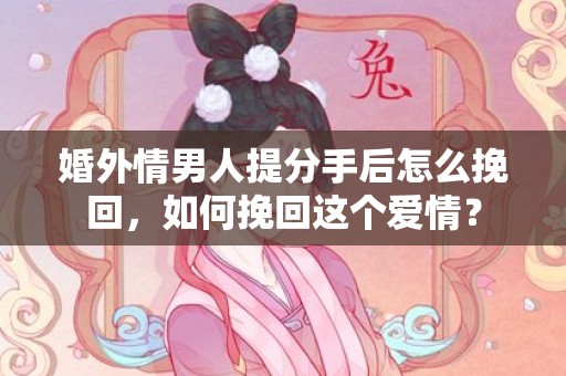 婚外情男人提分手后怎么挽回，如何挽回这个爱情？