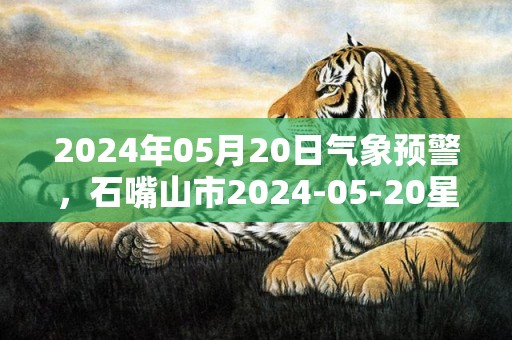 2024年05月20日气象预警，石嘴山市2024-05-20星期一天气预报 大部多云转晴