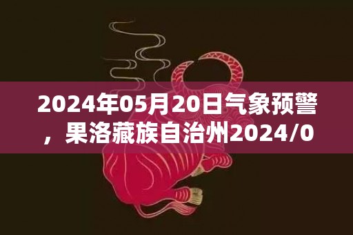 2024年05月20日气象预警，果洛藏族自治州2024/05/20星期一小雨转多云最高气温14℃