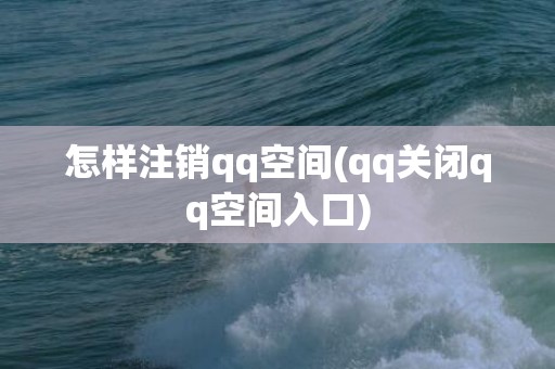 怎样注销qq空间(qq关闭qq空间入口)