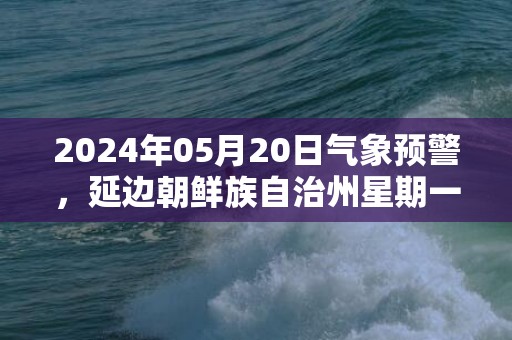 2024年05月20日气象预警，延边朝鲜族自治州星期一天气预报 大部多云