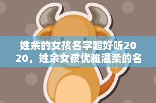姓余的女孩名字超好听2020，姓余女孩优雅温柔的名字