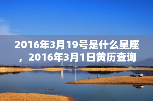 2016年3月19号是什么星座，2016年3月1日黄历查询