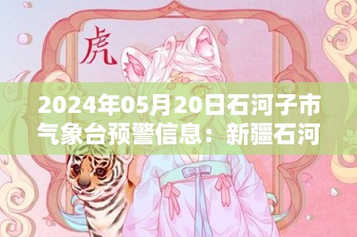 2024年05月20日石河子市气象台预警信息：新疆石河子市发布雷电黄色预警