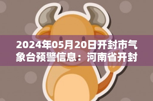 2024年05月20日开封市气象台预警信息：河南省开封市发布大风蓝色预警