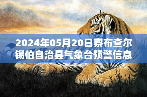 2024年05月20日察布查尔锡伯自治县气象台预警信息：新疆伊犁哈萨克自治州察布查尔锡伯自治县发布冰雹橙色预警