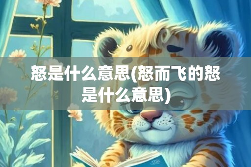 怒是什么意思(怒而飞的怒是什么意思)