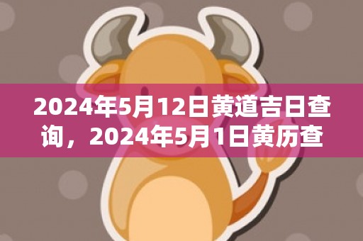 2024年5月12日黄道吉日查询，2024年5月1日黄历查询