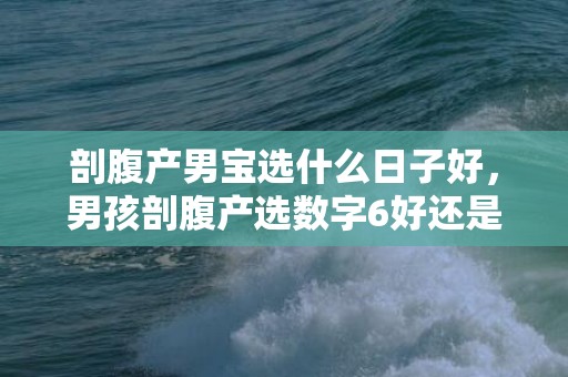 剖腹产男宝选什么日子好，男孩剖腹产选数字6好还是8好