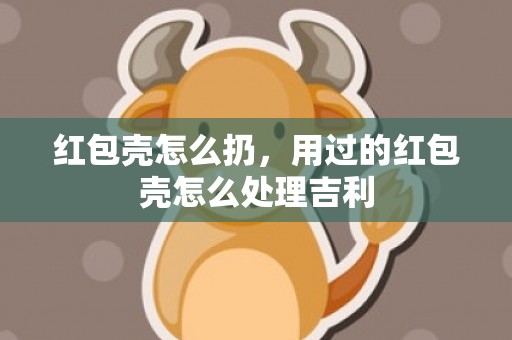 红包壳怎么扔，用过的红包壳怎么处理吉利
